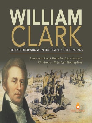 cover image of William Clark --The Explorer Who Won the Hearts of the Indians--Lewis and Clark Book for Kids Grade 5--Children's Historical Biographies